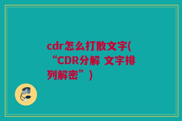 cdr怎么打散文字(“CDR分解 文字排列解密”)