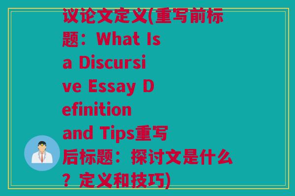 议论文定义(重写前标题：What Is a Discursive Essay Definition and Tips重写后标题：探讨文是什么？定义和技巧)